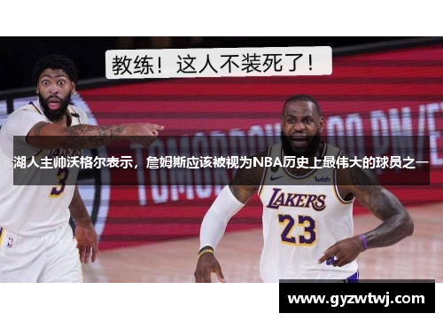 湖人主帅沃格尔表示，詹姆斯应该被视为NBA历史上最伟大的球员之一